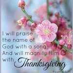 I will praise the name of God with a song, And will magnify Him with Thanksgiving.